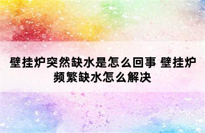 壁挂炉突然缺水是怎么回事 壁挂炉频繁缺水怎么解决